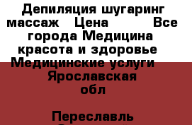 Депиляция шугаринг массаж › Цена ­ 200 - Все города Медицина, красота и здоровье » Медицинские услуги   . Ярославская обл.,Переславль-Залесский г.